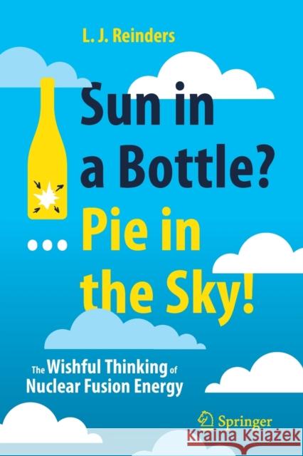 Sun in a Bottle?... Pie in the Sky!: The Wishful Thinking of Nuclear Fusion Energy L. J. Reinders 9783030747336