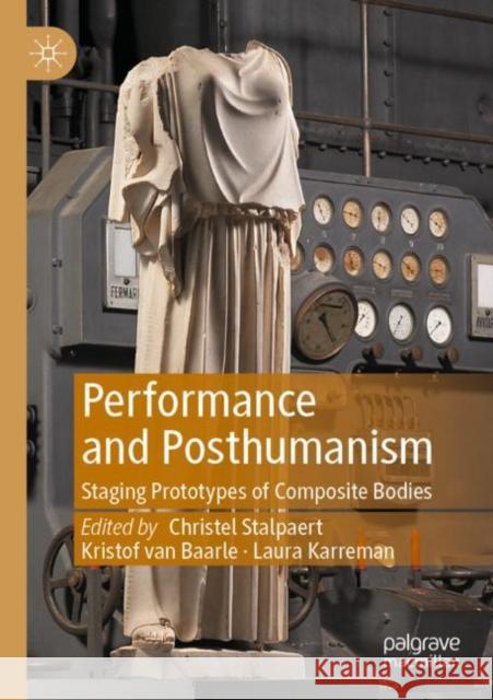 Performance and Posthumanism: Staging Prototypes of Composite Bodies Stalpaert, Christel 9783030747473