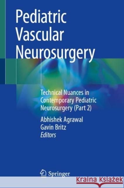 Pediatric Vascular Neurosurgery: Technical Nuances in Contemporary Pediatric Neurosurgery (Part 2) Abhishek Agrawal Gavin Britz 9783030747480 Springer