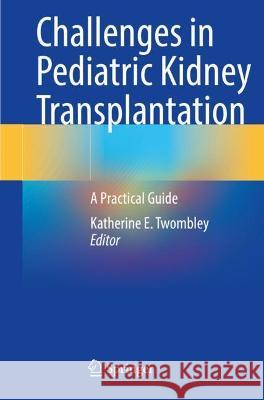 Challenges in Pediatric Kidney Transplantation: A Practical Guide Twombley, Katherine E. 9783030747855 Springer International Publishing