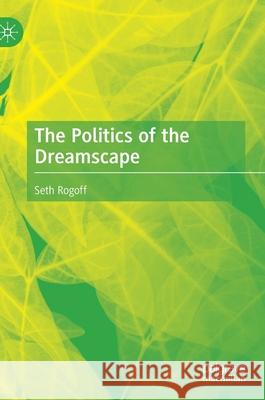 The Politics of the Dreamscape Seth Rogoff 9783030747954 Palgrave MacMillan