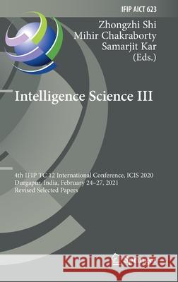 Intelligence Science III: 4th Ifip Tc 12 International Conference, Icis 2020, Durgapur, India, February 24-27, 2021, Revised Selected Papers Zhongzhi Shi Mihir Chakraborty Samarjit Kar 9783030748258