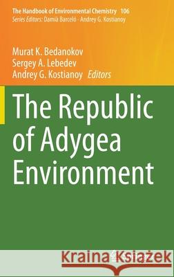 The Republic of Adygea Environment Murat K. Bedanokov Sergey A. Lebedev Andrey G. Kostianoy 9783030748470