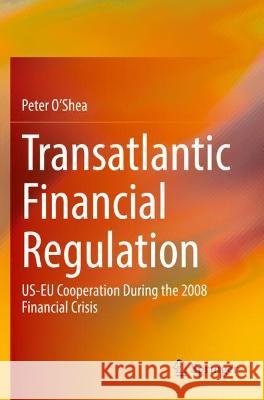 Transatlantic Financial Regulation: Us-Eu Cooperation During the 2008 Financial Crisis O'Shea, Peter 9783030748579 Springer International Publishing