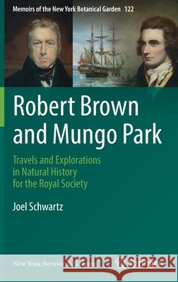 Robert Brown and Mungo Park: Travels and Explorations in Natural History for the Royal Society Joel Schwartz 9783030748586 Springer