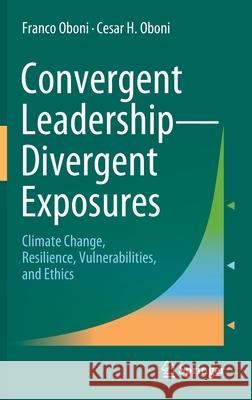 Convergent Leadership-Divergent Exposures: Climate Change, Resilience, Vulnerabilities, and Ethics Oboni, Franco 9783030749293 Springer