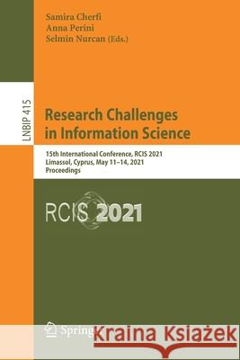 Research Challenges in Information Science: 15th International Conference, Rcis 2021, Limassol, Cyprus, May 11-14, 2021, Proceedings Cherfi, Samira 9783030750176