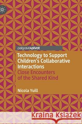 Technology to Support Children's Collaborative Interactions: Close Encounters of the Shared Kind Nicola Yuill 9783030750466 Palgrave Pivot