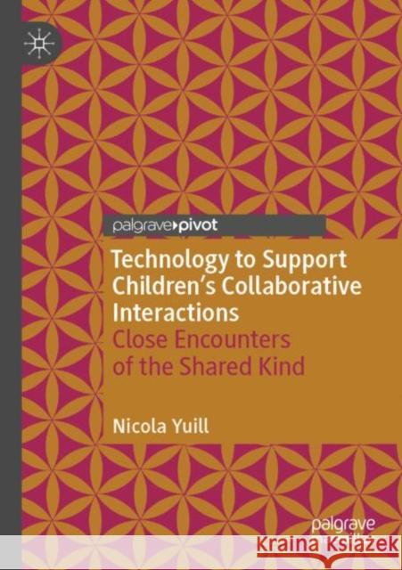 Technology to Support Children's Collaborative Interactions: Close Encounters of the Shared Kind Yuill, Nicola 9783030750497 Springer International Publishing