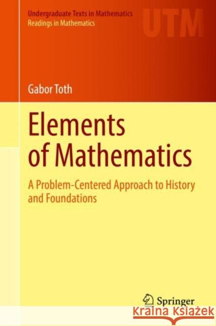 Elements of Mathematics: A Problem-Centered Approach to History and Foundations Gabor Toth 9783030750503 Springer