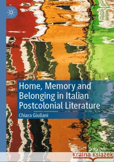 Home, Memory and Belonging in Italian Postcolonial Literature Chiara Giuliani 9783030750657