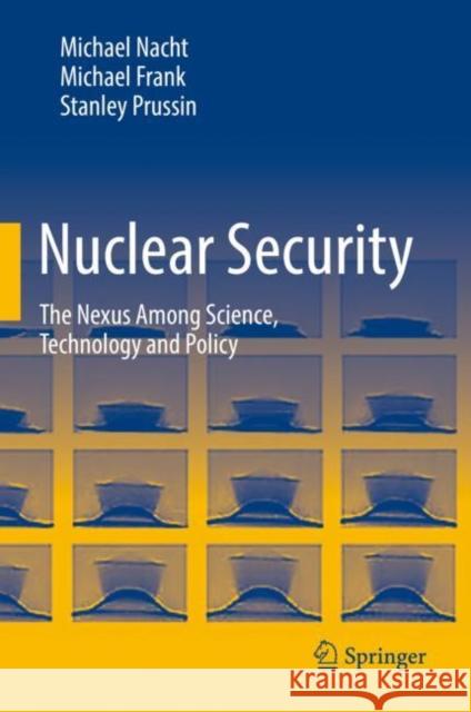 Nuclear Security: The Nexus Among Science, Technology and Policy Michael Nacht Michael Frank Stanley Prussin 9783030750848