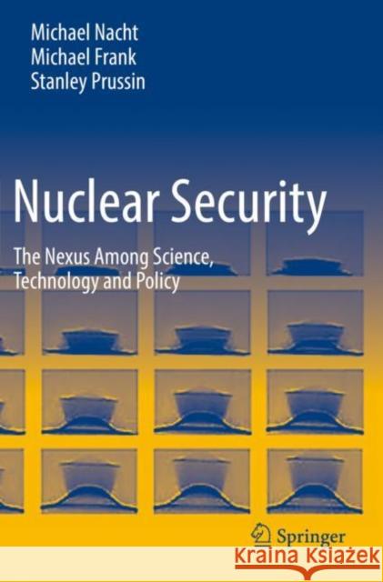 Nuclear Security: The Nexus Among Science, Technology and Policy Michael Nacht Michael Frank Stanley Prussin 9783030750879