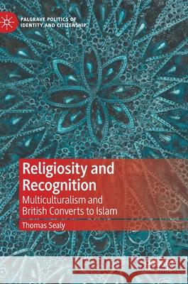 Religiosity and Recognition: Multiculturalism and British Converts to Islam Thomas Sealy 9783030751265 Palgrave MacMillan