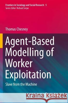 Agent-Based Modelling of Worker Exploitation: Slave from the Machine Chesney, Thomas 9783030751364 Springer International Publishing