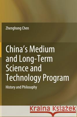 China's Medium and Long-Term Science and Technology Program: History and Philosophy Zhenghong Chen 9783030751456