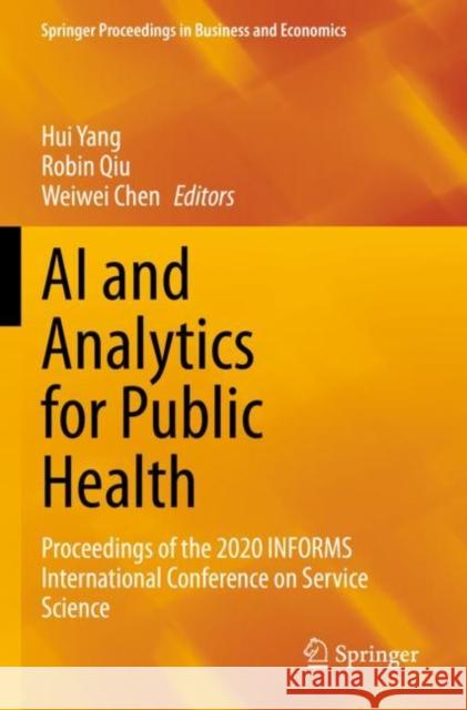 AI and Analytics for Public Health: Proceedings of the 2020 INFORMS International Conference on Service Science Hui Yang Robin Qiu Weiwei Chen 9783030751685 Springer