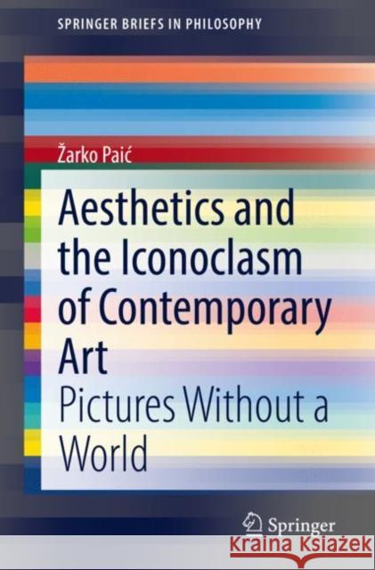 Aesthetics and the Iconoclasm of Contemporary Art: Pictures Without a World Zarko Paic 9783030753047 Springer