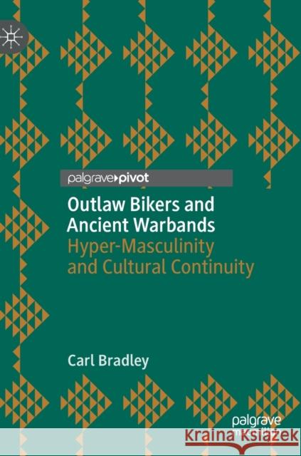 Outlaw Bikers and Ancient Warbands: Hyper-Masculinity and Cultural Continuity Carl Bradley 9783030753467 Palgrave Pivot