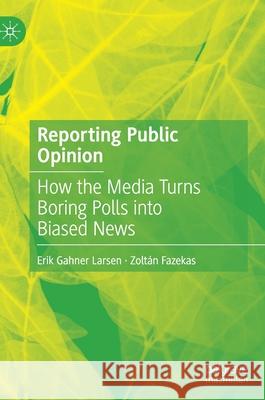 Reporting Public Opinion: How the Media Turns Boring Polls Into Biased News Erik Gahner Larsen Zolt 9783030753498