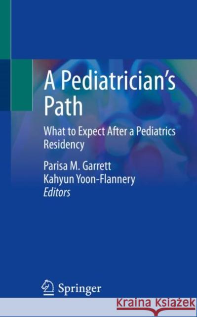A Pediatrician's Path: What to Expect After a Pediatrics Residency Parisa M. Garrett Kahyun Yoon-Flannery 9783030753696 Springer