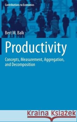 Productivity: Concepts, Measurement, Aggregation, and Decomposition Bert M. Balk 9783030754471