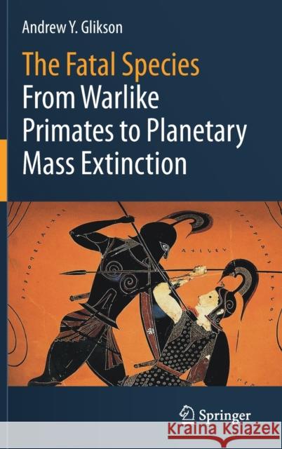 The Fatal Species: From Warlike Primates to Planetary Mass Extinction Andrew Y. Glikson 9783030754679 Springer Nature Switzerland AG