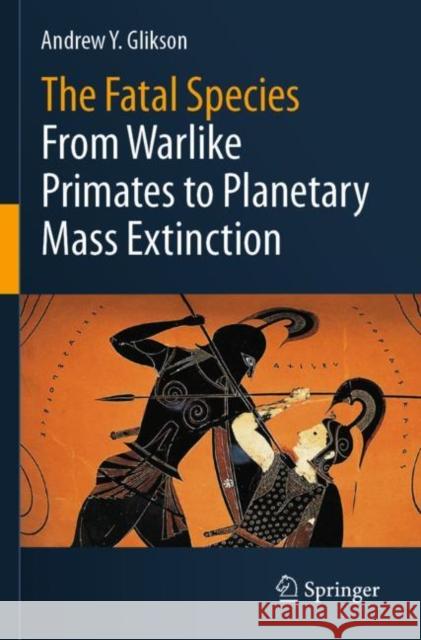 The Fatal Species: From Warlike Primates to Planetary Mass Extinction Glikson, Andrew Y. 9783030754709 Springer Nature Switzerland AG