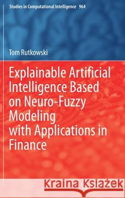 Explainable Artificial Intelligence Based on Neuro-Fuzzy Modeling with Applications in Finance Tom Rutkowski 9783030755201