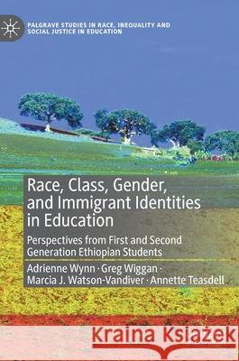 Race, Class, Gender, and Immigrant Identities in Education: Perspectives from First and Second Generation Ethiopian Students Adrienne Wynn Greg Wiggan Marcia J. VanDiver 9783030755515 Palgrave MacMillan