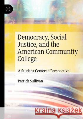 Democracy, Social Justice, and the American Community College: A Student-Centered Perspective Sullivan, Patrick 9783030755621