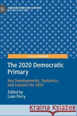 The 2020 Democratic Primary: Key Developments, Dynamics, and Lessons for 2024 Luke Perry 9783030755713 Palgrave MacMillan