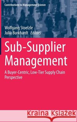 Sub-Supplier Management: A Buyer-Centric, Low-Tier Supply Chain Perspective St Julia Burkhardt 9783030755744 Springer