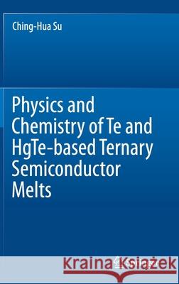 Physics and Chemistry of Te and Hgte-Based Ternary Semiconductor Melts Ching-Hua Su 9783030755850