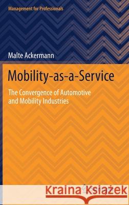 Mobility-As-A-Service: The Convergence of Automotive and Mobility Industries Malte Ackermann 9783030755898 Springer