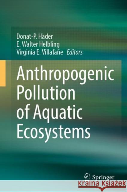Anthropogenic Pollution of Aquatic Ecosystems H E. Walter Helbling Virginia E. Villafane 9783030756017 Springer