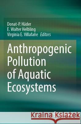 Anthropogenic Pollution of Aquatic Ecosystems Donat-P Hader E Walter Helbling Virginia E Villafane 9783030756048