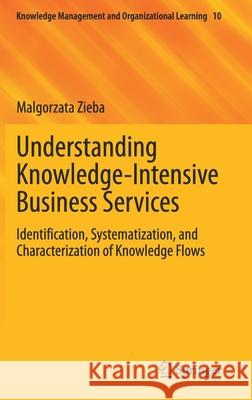 Understanding Knowledge-Intensive Business Services: Identification, Systematization, and Characterization of Knowledge Flows Malgorzata Zieba 9783030756178 Springer