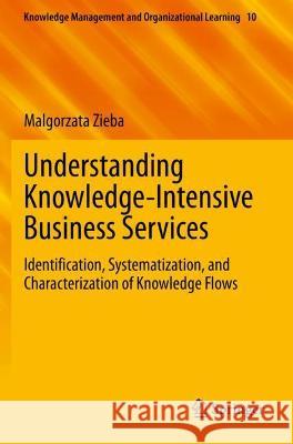 Understanding Knowledge-Intensive Business Services: Identification, Systematization, and Characterization of Knowledge Flows Zieba, Malgorzata 9783030756208 Springer International Publishing