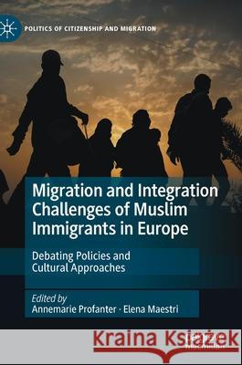 Migration and Integration Challenges of Muslim Immigrants in Europe: Debating Policies and Cultural Approaches Annemarie Profanter Elena Maestri 9783030756253