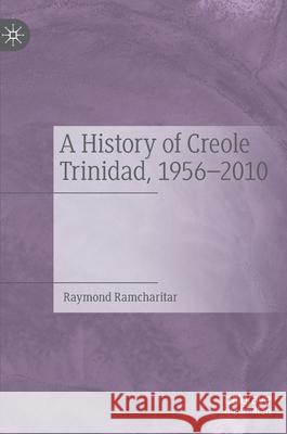 A History of Creole Trinidad, 1956-2010 Ramcharitar, Raymond 9783030756338 Palgrave MacMillan