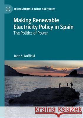 Making Renewable Electricity Policy in Spain: The Politics of Power Duffield, John S. 9783030756437 Springer International Publishing