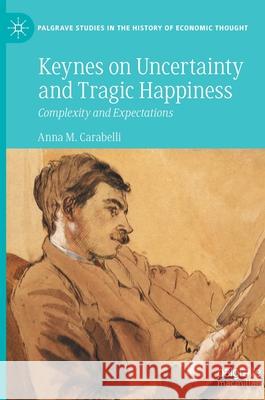 Keynes on Uncertainty and Tragic Happiness: Complexity and Expectations Anna M. Carabelli 9783030756642 Palgrave MacMillan