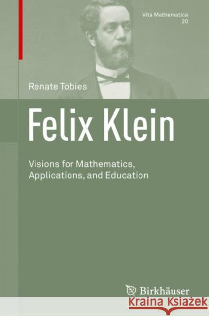 Felix Klein: Visions for Mathematics, Applications, and Education Renate Tobies Valentine A. Pakis 9783030757847 Birkhauser