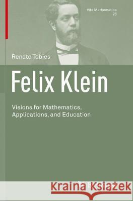 Felix Klein: Visions for Mathematics, Applications, and Education Tobies, Renate 9783030757878 Springer International Publishing