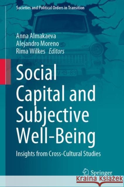 Social Capital and Subjective Well-Being: Insights from Cross-Cultural Studies Anna Almakaeva Alejandro Moreno Rima Wilkes 9783030758127 Springer