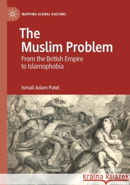The Muslim Problem: From the British Empire to Islamophobia Ismail Adam Patel 9783030758448 Palgrave MacMillan