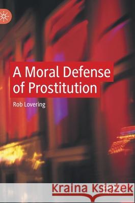 A Moral Defense of Prostitution Rob Lovering 9783030758622 Palgrave MacMillan