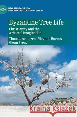 Byzantine Tree Life: Christianity and the Arboreal Imagination Thomas Arentzen Virginia Burrus Glenn Peers 9783030759018 Palgrave MacMillan