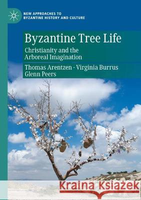 Byzantine Tree Life: Christianity and the Arboreal Imagination Thomas Arentzen Virginia Burrus Glenn Peers 9783030759049